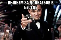 выпьем за долбаебов в беседе 