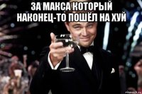 за макса который наконец-то пошёл на хуй 