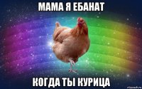 мама я ебанат когда ты курица