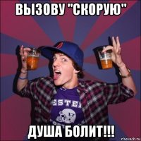 вызову "скорую" душа болит!!!