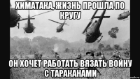 химатака, жизнь прошла по кругу он хочет работать вязать войну с тараканами