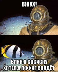 вжух! блин я сосиску хотел,а пофиг сойдёт