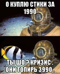 о куплю стики за 1990 ты шо ? кризис . они топирь 3990 .