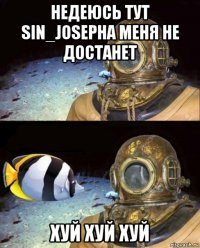 недеюсь тут sin_josepha меня не достанет хуй хуй хуй