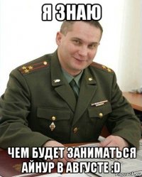 я знаю чем будет заниматься айнур в августе :d