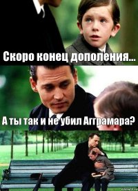 Скоро конец дополения... А ты так и не убил Агграмара? 