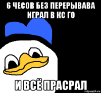 6 чесов без перерывава играл в кс го и всё прасрал