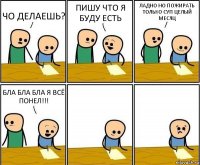 ЧО ДЕЛАЕШЬ? ПИШУ ЧТО Я БУДУ ЕСТЬ ЛАДНО НО ПОЖИРАТЬ ТОЛЬКО СУП ЦЕЛЫЙ МЕСЯЦ БЛА БЛА БЛА Я ВСЁ ПОНЕЛ!!!