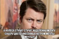  а колёса стучат стучат наделённым лугу соберу цветы унесённые ветром мечты мечты!!