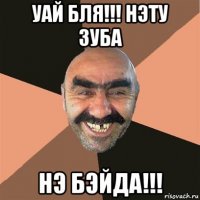 уай бля!!! нэту зуба нэ бэйда!!!