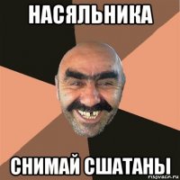 насяльника снимай сшатаны