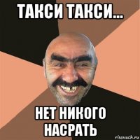 такси такси... нет никого насрать