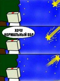 хочу нормальный вбр