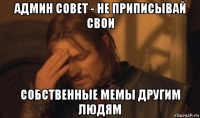 админ совет - не приписывай свои собственные мемы другим людям