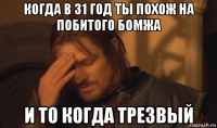 когда в 31 год ты похож на побитого бомжа и то когда трезвый