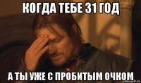 когда тебе 31 год а ты уже с пробитым очком