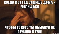 когда в 31 год сидишь дома и молишься чтобы те кого ты обманул не пришли к тебе