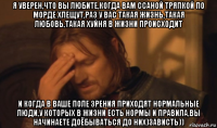 я уверен,что вы любите,когда вам ссаной тряпкой по морде хлещут,раз у вас такая жизнь,такая любовь,такая хуйня в жизни происходит и когда в ваше поле зрения приходят нормальные люди,у которых в жизни есть нормы и правила,вы начинаете доёбываться до них)зависть))