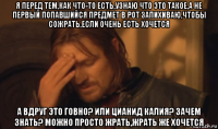 я перед тем,как что-то есть,узнаю что это такое,а не первый попавшийся предмет в рот запихиваю,чтобы сожрать,если очень есть хочется а вдруг это говно? или цианид калия? зачем знать? можно просто жрать,жрать же хочется