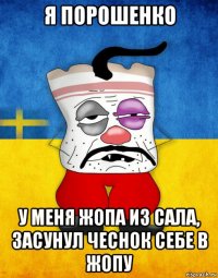 я порошенко у меня жопа из сала, засунул чеснок себе в жопу