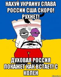 нахуй украину слава россии сша скоро! рухнет! духовая россия покажет как встает! с колен