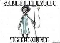 sdal ia dumaiu na 8 ili 9 vopshem otlic'no