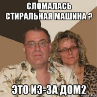 сломалась стиральная машина ? это из-за дом2