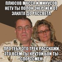 плюсов масса и минусов нету ты полон энергией от заката до рассвета про тебя это трек расскажи это всем ты крутой бой ты спортсмен