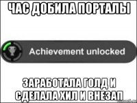 час добила порталы заработала голд и сделала хил и внезап