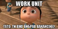 work unit тато, ти вже вибрав вакансію?