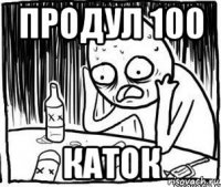 продул 100 каток