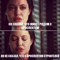 он сказал, что живет рядом с проспектом но не сказал, что с проспектом строителей