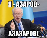 я - азаров- азазаров!