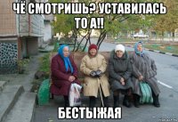 чё смотришь? уставилась то а!! бестыжая