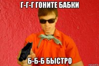 г-г-г гоните бабки б-б-б быстро