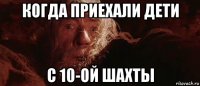 когда приехали дети с 10-ой шахты