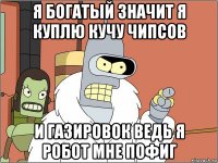 я богатый значит я куплю кучу чипсов и газировок ведь я робот мне пофиг