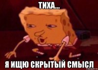 тиха... я ищю скрытый смысл