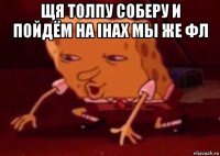 щя толпу соберу и пойдём на ihax мы же фл 