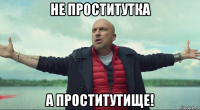 не проститутка а проститутище!