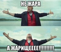 не жара а жарищееее!!!!!!!!!!