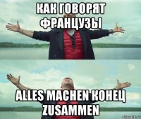 как говорят французы alles machen конец zusammen