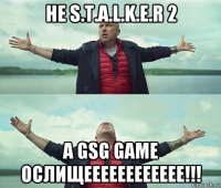 не s.t.a.l.k.e.r 2 а gsg game ослищееееееееееее!!!