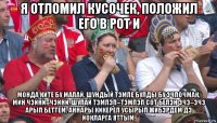 я отломил кусочек, положил его в рот и монда ките бу малай, шундый тэмле булды бу эчпочмак, мин чэйни–чэйни, шулай тэмлэп–тэмлэп сот белэн эчэ–эчэ арып беттем, аннары кикереп усырып жибэрдем дэ йокларга яттым.