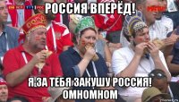 россия вперёд! я за тебя закушу россия! омномном