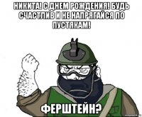 никита! с днем рождения! будь счастлив и не напрягайся по пустякам! ферштейн?