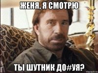 женя, я смотрю ты шутник до#уя?