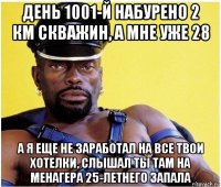 день 1001-й набурено 2 км скважин, а мне уже 28 а я еще не заработал на все твои хотелки, слышал ты там на менагера 25-летнего запала