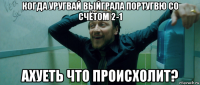 когда уругвай выйграла португвю со счётом 2-1 ахуеть что происхолит?