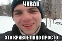 чувак это кривое лицо просто